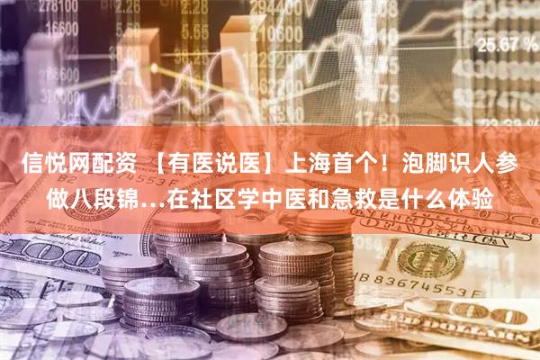 信悦网配资 【有医说医】上海首个！泡脚识人参做八段锦…在社区学中医和急救是什么体验