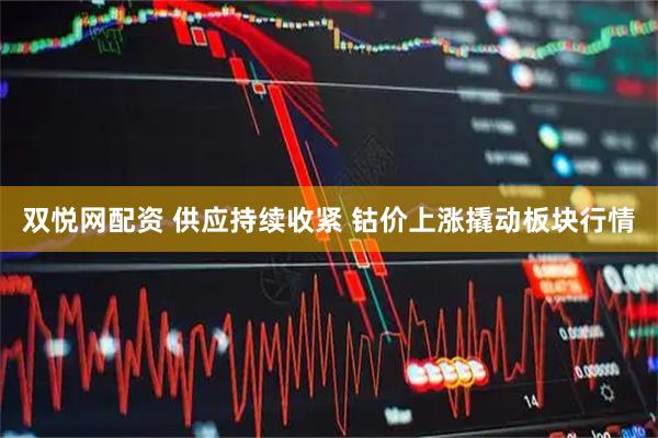 双悦网配资 供应持续收紧 钴价上涨撬动板块行情