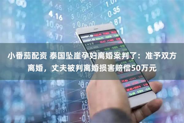 小番茄配资 泰国坠崖孕妇离婚案判了：准予双方离婚，丈夫被判离婚损害赔偿50万元