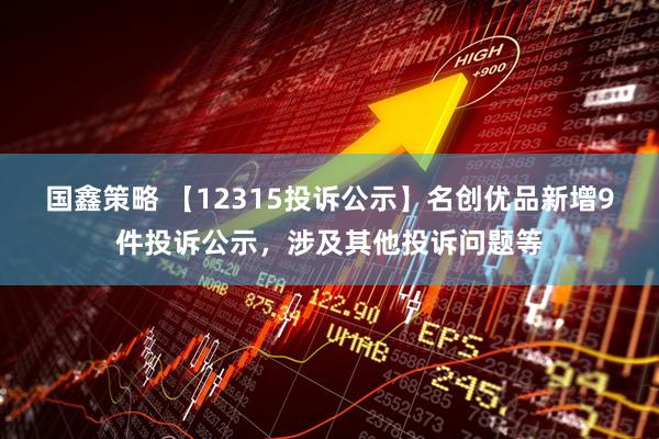 国鑫策略 【12315投诉公示】名创优品新增9件投诉公示，涉及其他投诉问题等