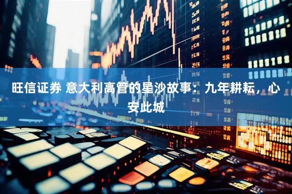 旺信证券 意大利高管的星沙故事：九年耕耘，心安此城