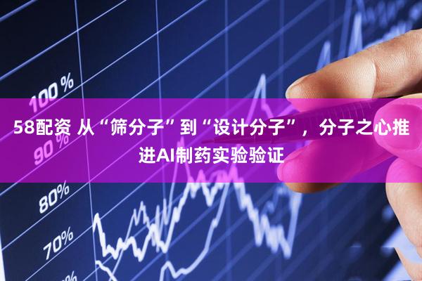 58配资 从“筛分子”到“设计分子”，分子之心推进AI制药实验验证