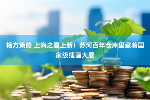 杨方策略 上海之夏上新！苏河百年仓库里藏着国家级插画大展